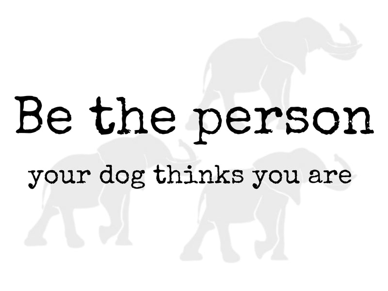 Be the person your dog thinks you are PNG